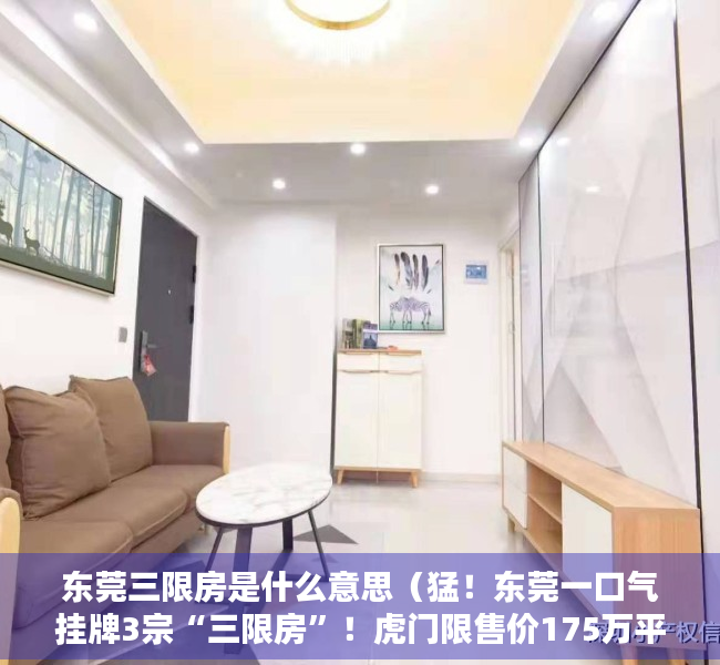 东莞三限房是什么意思（猛！东莞一口气挂牌3宗“三限房”！虎门限售价175万平）