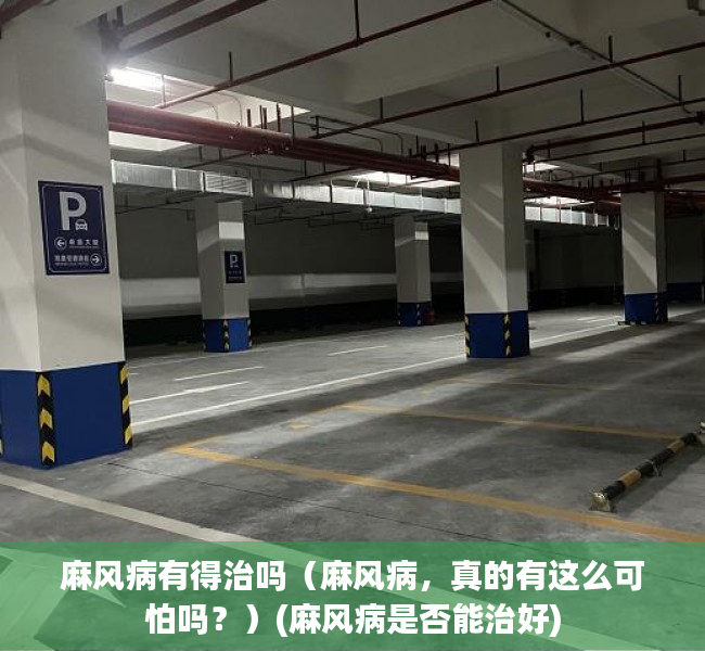 麻风病有得治吗（麻风病，真的有这么可怕吗？）(麻风病是否能治好)