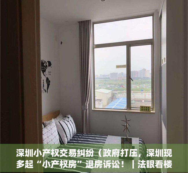 深圳小产权交易纠纷（政府打压，深圳现多起“小产权房”退房诉讼！｜法眼看楼市）