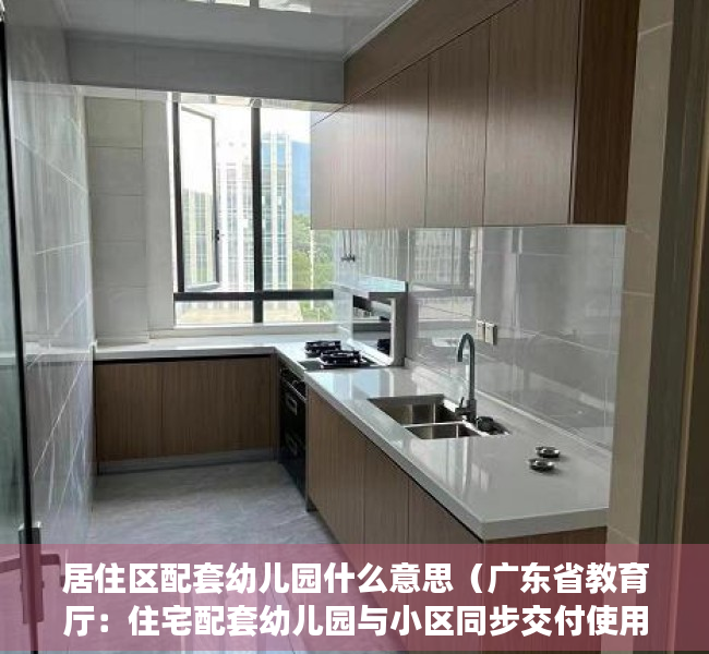 居住区配套幼儿园什么意思（广东省教育厅：住宅配套幼儿园与小区同步交付使用，超出12万人的小区应设2所以上幼儿园）