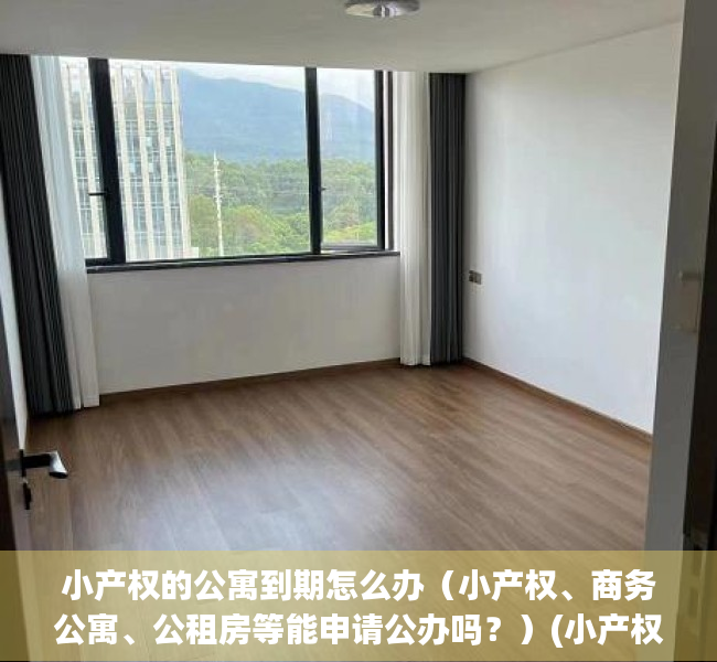 小产权的公寓到期怎么办（小产权、商务公寓、公租房等能申请公办吗？）(小产权公寓到期后怎么办)