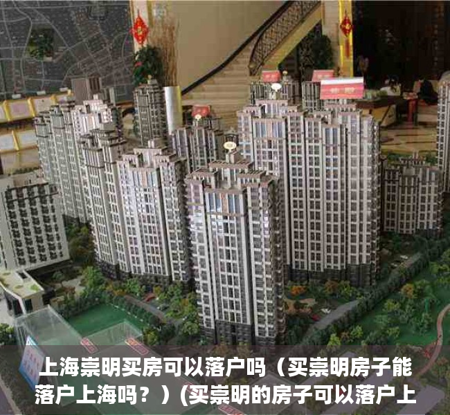 上海崇明买房可以落户吗（买崇明房子能落户上海吗？）(买崇明的房子可以落户上海吗)