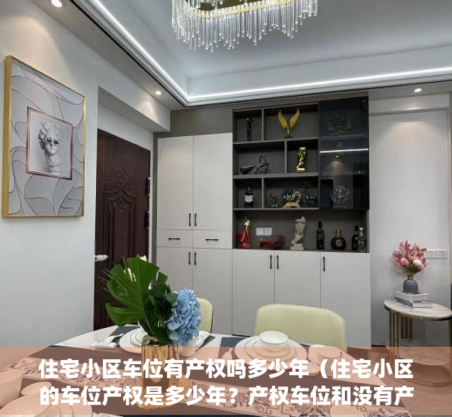 住宅小区车位有产权吗多少年（住宅小区的车位产权是多少年？产权车位和没有产权车的区别）