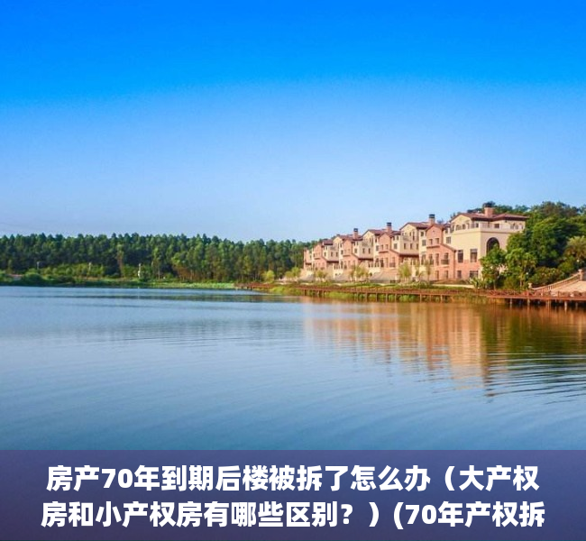 房产70年到期后楼被拆了怎么办（大产权房和小产权房有哪些区别？）(70年产权拆了怎么赔)