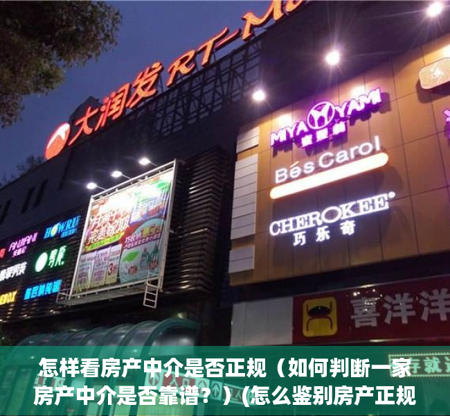 怎样看房产中介是否正规（如何判断一家房产中介是否靠谱？）(怎么鉴别房产正规中介)