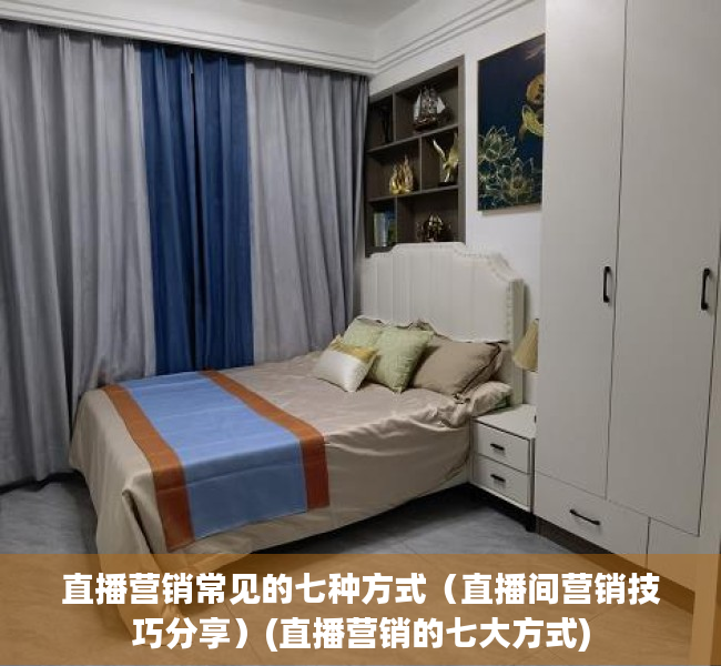 直播营销常见的七种方式（直播间营销技巧分享）(直播营销的七大方式)