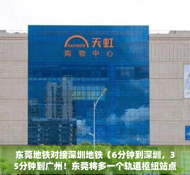 东莞地铁对接深圳地铁（6分钟到深圳，35分钟到广州！东莞将多一个轨道枢纽站点！）