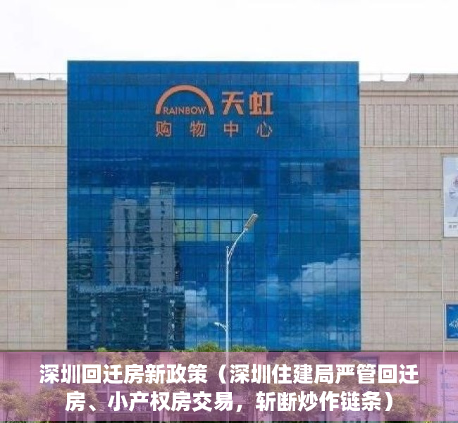 深圳回迁房新政策（深圳住建局严管回迁房、小产权房交易，斩断炒作链条）