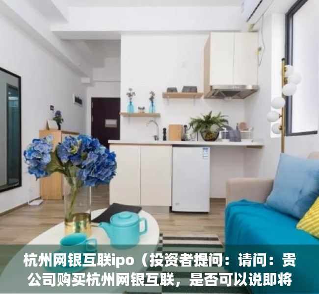 杭州网银互联ipo（投资者提问：请问：贵公司购买杭州网银互联，是否可以说即将进入互联金融业务板）