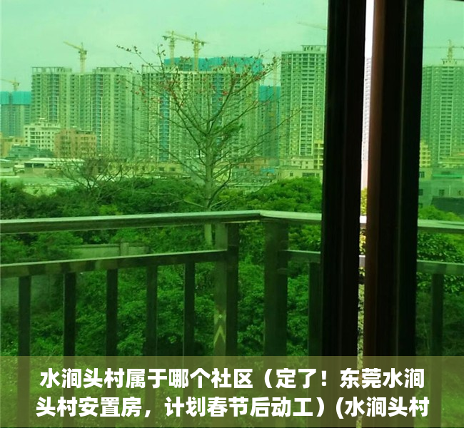 水涧头村属于哪个社区（定了！东莞水涧头村安置房，计划春节后动工）(水涧头村征地公告)