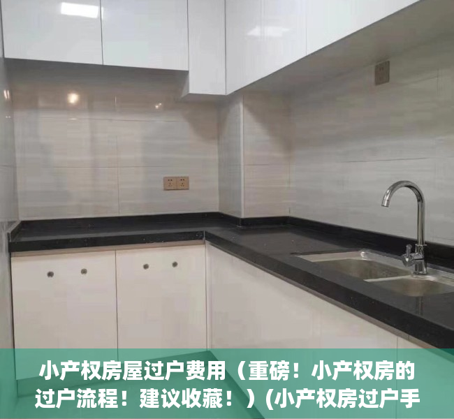 小产权房屋过户费用（重磅！小产权房的过户流程！建议收藏！）(小产权房过户手续有些什么费用)