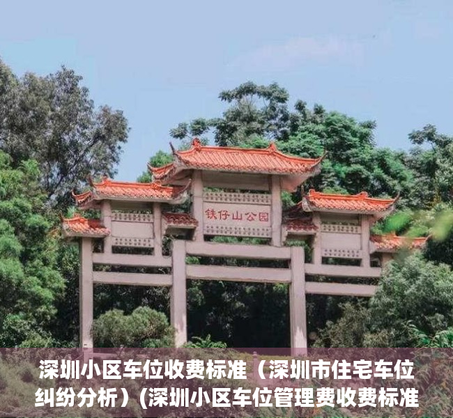深圳小区车位收费标准（深圳市住宅车位纠纷分析）(深圳小区车位管理费收费标准)