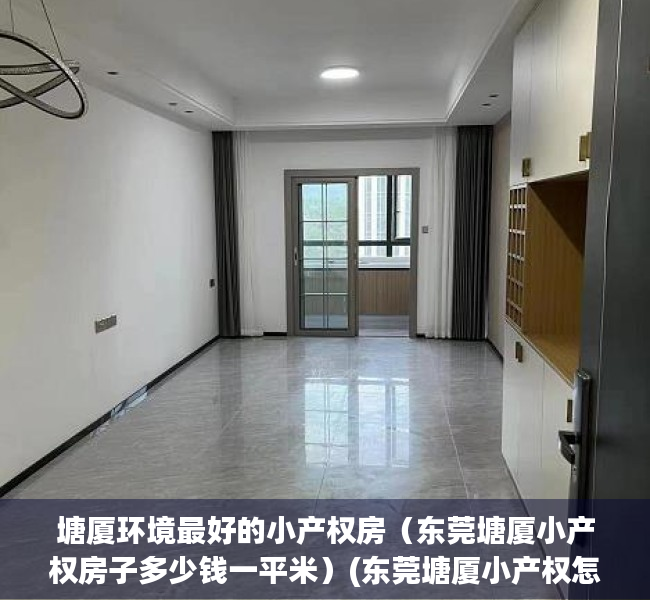塘厦环境最好的小产权房（东莞塘厦小产权房子多少钱一平米）(东莞塘厦小产权怎么样)