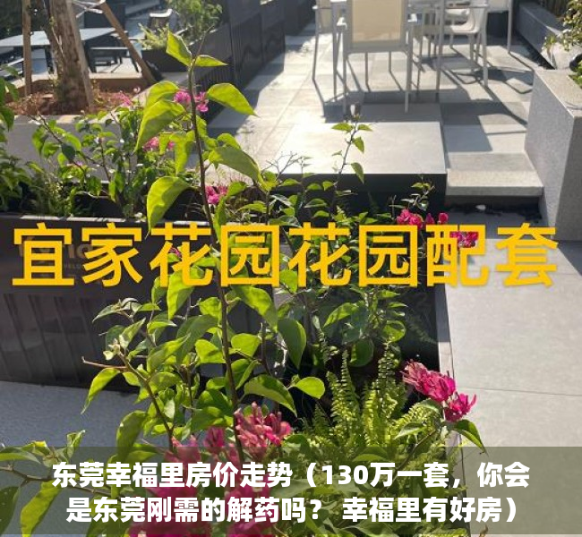 东莞幸福里房价走势（130万一套，你会是东莞刚需的解药吗？ 幸福里有好房）