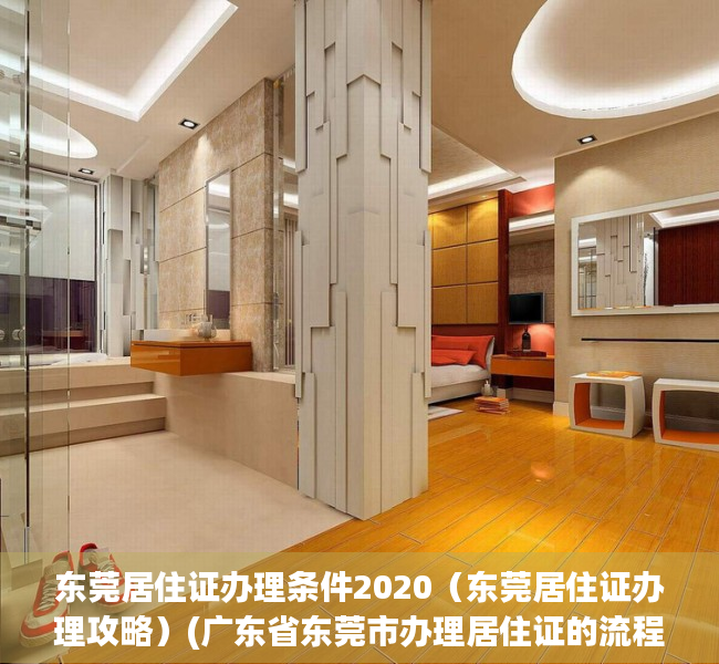 东莞居住证办理条件2020（东莞居住证办理攻略）(广东省东莞市办理居住证的流程)