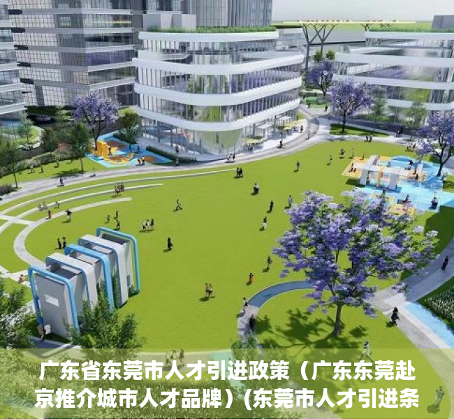 广东省东莞市人才引进政策（广东东莞赴京推介城市人才品牌）(东莞市人才引进条件者)