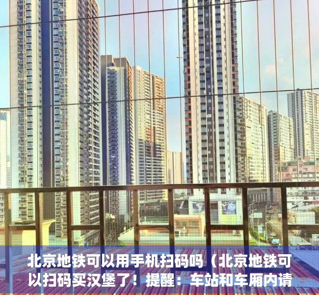 北京地铁可以用手机扫码吗（北京地铁可以扫码买汉堡了！提醒：车站和车厢内请勿进食）