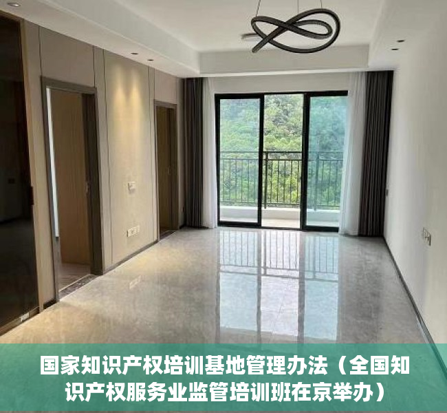 国家知识产权培训基地管理办法（全国知识产权服务业监管培训班在京举办）
