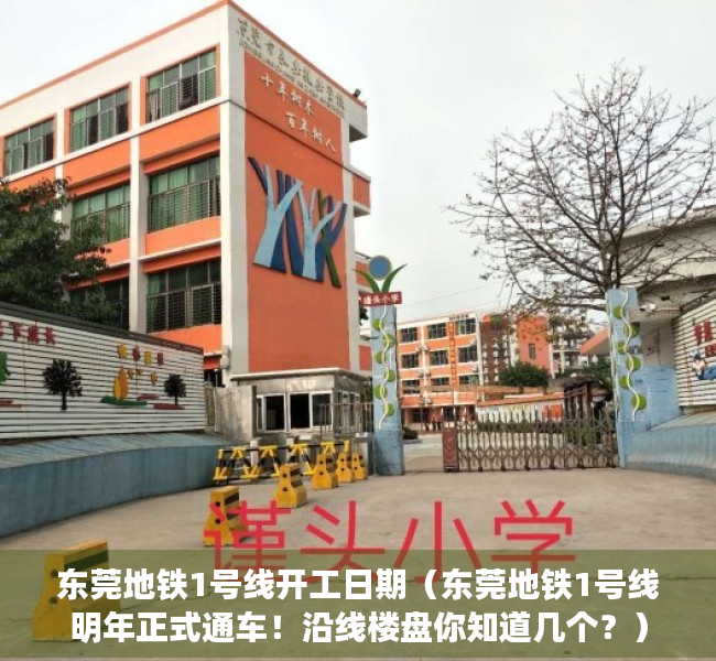 东莞地铁1号线开工日期（东莞地铁1号线明年正式通车！沿线楼盘你知道几个？）