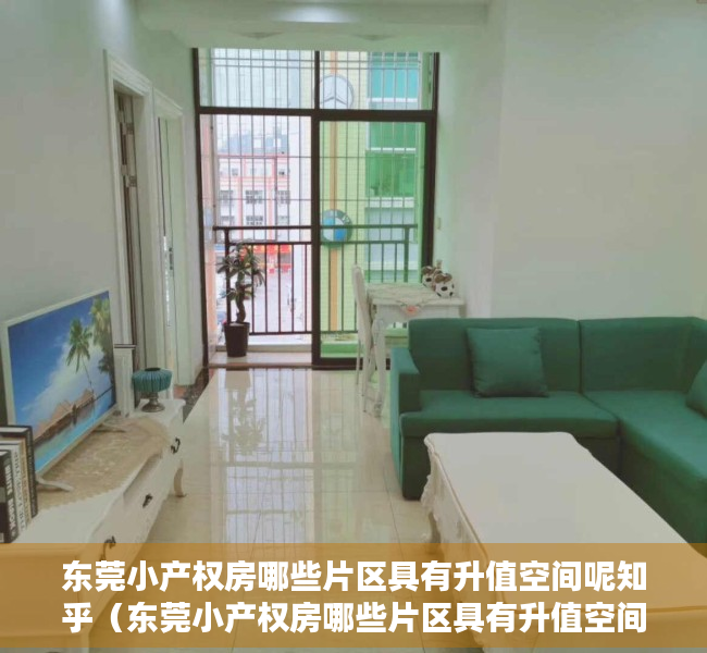 东莞小产权房哪些片区具有升值空间呢知乎（东莞小产权房哪些片区具有升值空间呢？）