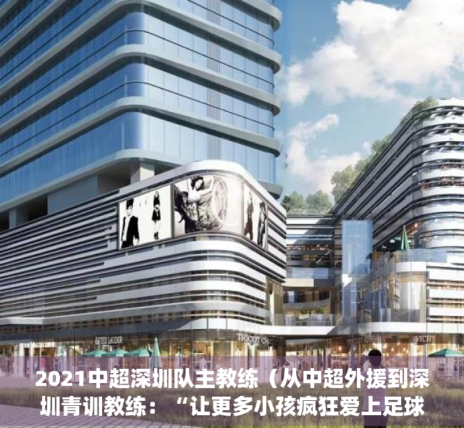 2021中超深圳队主教练（从中超外援到深圳青训教练：“让更多小孩疯狂爱上足球” 为热爱上场）