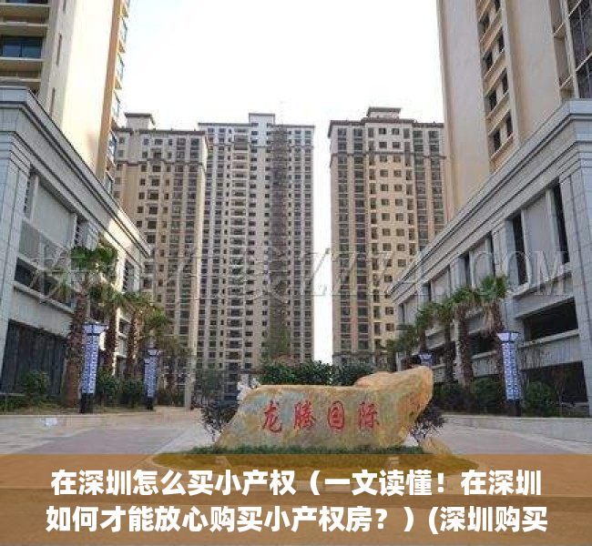 在深圳怎么买小产权（一文读懂！在深圳如何才能放心购买小产权房？）(深圳购买小产权房需要什么条件)
