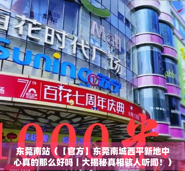 东莞南站（【官方】东莞南城西平新地中心真的那么好吗丨大揭秘真相骇人听闻！）