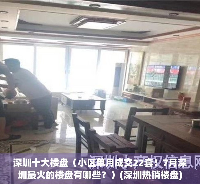 深圳十大楼盘（小区单月成交22套！7月深圳最火的楼盘有哪些？）(深圳热销楼盘)