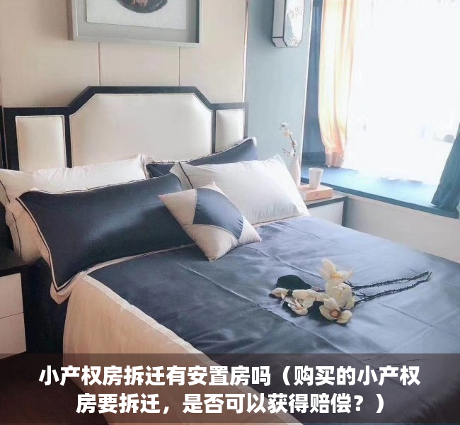小产权房拆迁有安置房吗（购买的小产权房要拆迁，是否可以获得赔偿？）