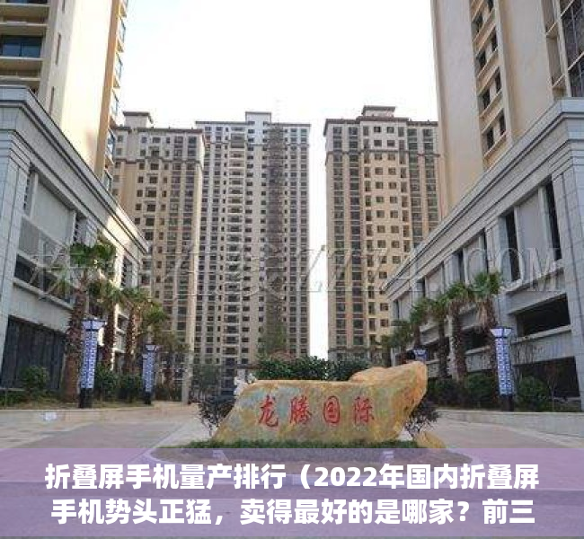 折叠屏手机量产排行（2022年国内折叠屏手机势头正猛，卖得最好的是哪家？前三名真的强）