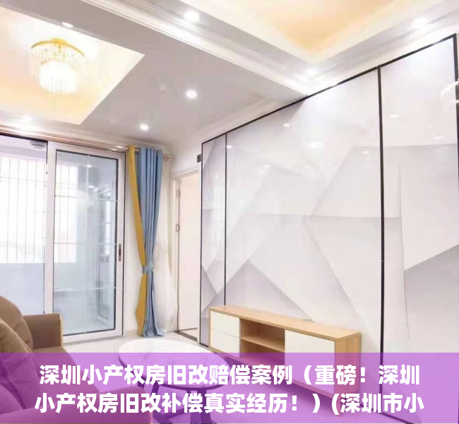 深圳小产权房旧改赔偿案例（重磅！深圳小产权房旧改补偿真实经历！）(深圳市小产权房拆迁赔偿标准)