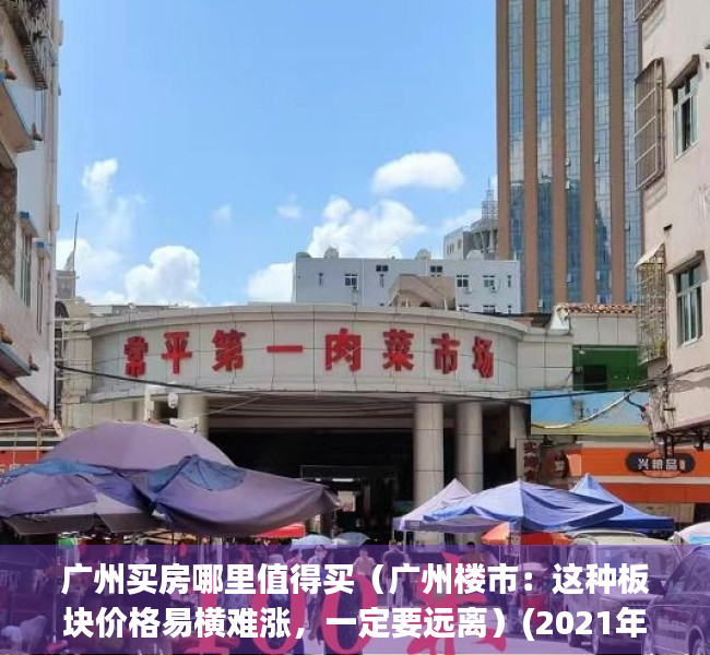 广州买房哪里值得买（广州楼市：这种板块价格易横难涨，一定要远离）(2021年广州哪里买房好)