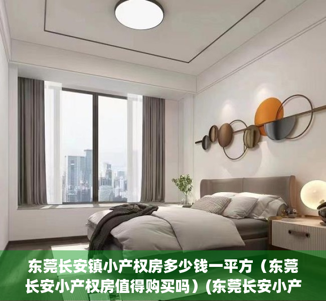 东莞长安镇小产权房多少钱一平方（东莞长安小产权房值得购买吗）(东莞长安小产权房最新政策2020)
