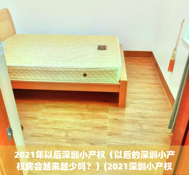 2021年以后深圳小产权（以后的深圳小产权房会越来越少吗？）(2021深圳小产权房会涨价吗)