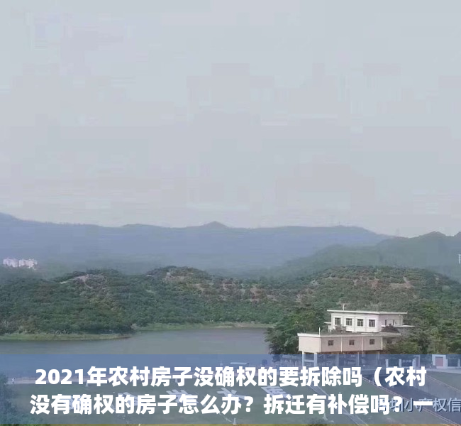 2021年农村房子没确权的要拆除吗（农村没有确权的房子怎么办？拆迁有补偿吗？一文为你解读！）