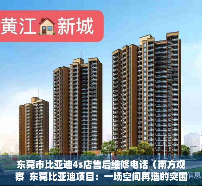 东莞市比亚迪4s店售后维修电话（南方观察  东莞比亚迪项目：一场空间再造的突围）