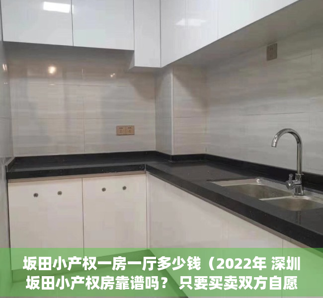 坂田小产权一房一厅多少钱（2022年 深圳坂田小产权房靠谱吗？ 只要买卖双方自愿公正合同就有效？）