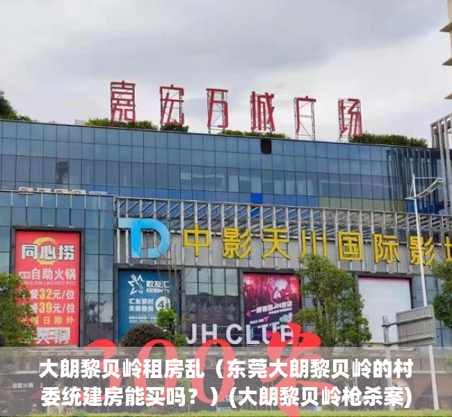 大朗黎贝岭租房乱（东莞大朗黎贝岭的村委统建房能买吗？）(大朗黎贝岭枪杀案)