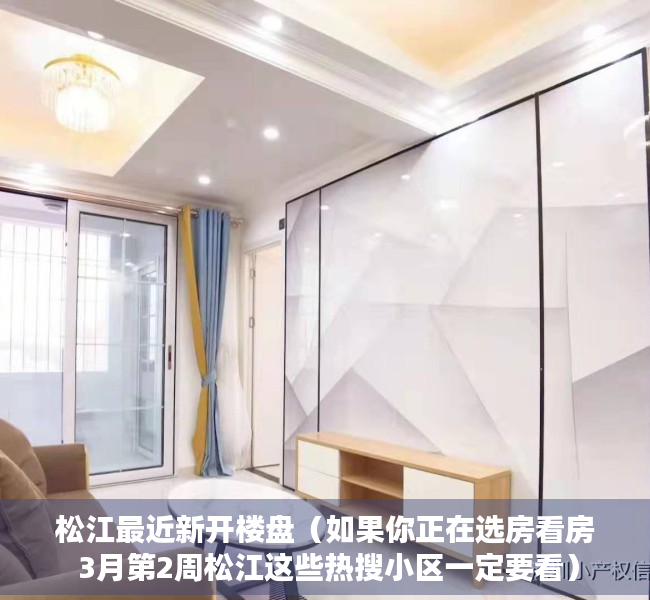 松江最近新开楼盘（如果你正在选房看房 3月第2周松江这些热搜小区一定要看）