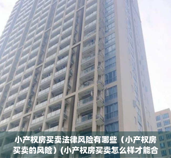 小产权房买卖法律风险有哪些（小产权房买卖的风险）(小产权房买卖怎么样才能合法)