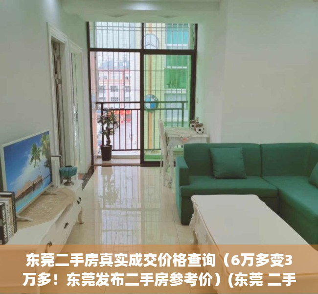 东莞二手房真实成交价格查询（6万多变3万多！东莞发布二手房参考价）(东莞 二手房 参考价)