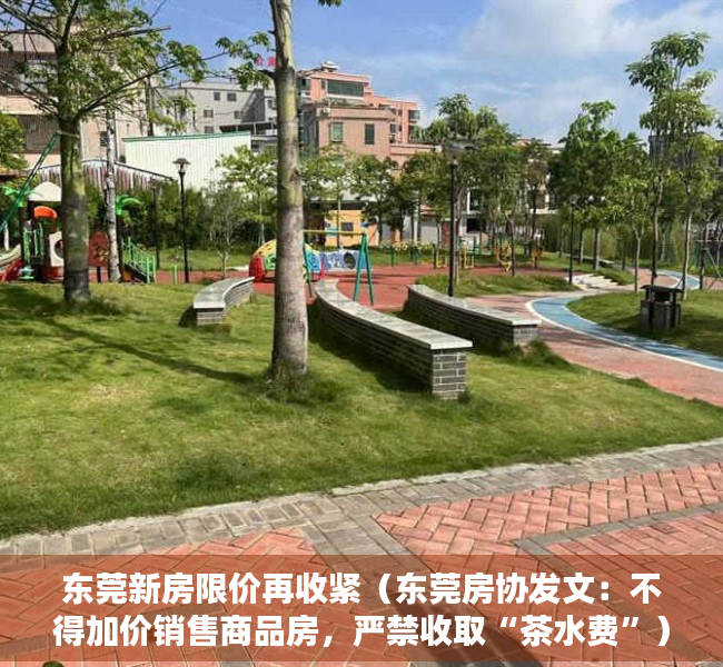 东莞新房限价再收紧（东莞房协发文：不得加价销售商品房，严禁收取“茶水费”）