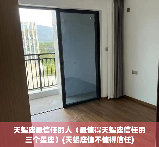 天蝎座最信任的人（最值得天蝎座信任的三个星座）(天蝎座值不值得信任)