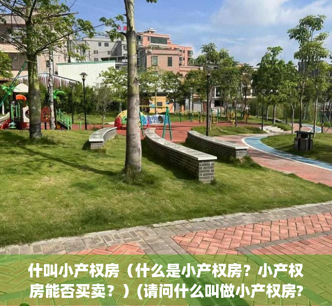 什叫小产权房（什么是小产权房？小产权房能否买卖？）(请问什么叫做小产权房?)