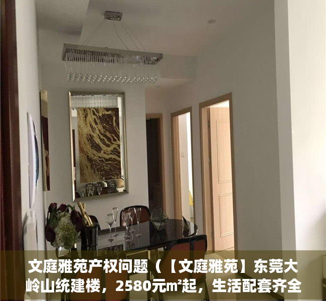 文庭雅苑产权问题（【文庭雅苑】东莞大岭山统建楼，2580元㎡起，生活配套齐全）