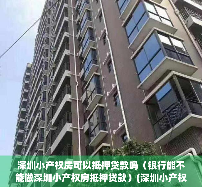 深圳小产权房可以抵押贷款吗（银行能不能做深圳小产权房抵押贷款）(深圳小产权抵押贷款平台)