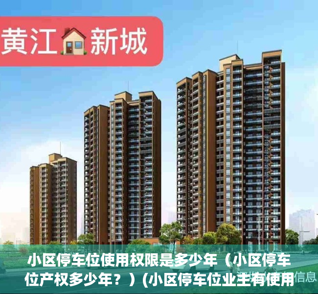 小区停车位使用权限是多少年（小区停车位产权多少年？）(小区停车位业主有使用权吗)