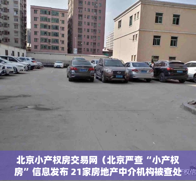 北京小产权房交易网（北京严查“小产权房”信息发布 21家房地产中介机构被查处）