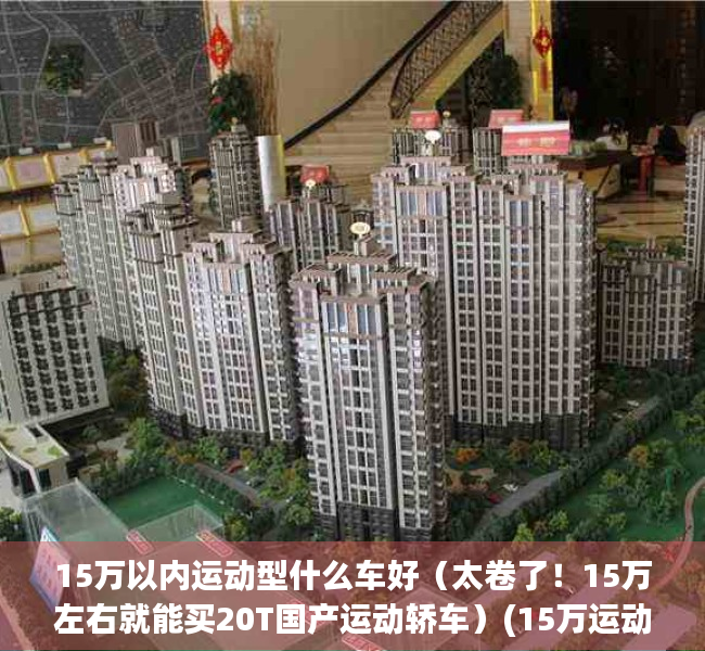 15万以内运动型什么车好（太卷了！15万左右就能买20T国产运动轿车）(15万运动型轿车排行榜)