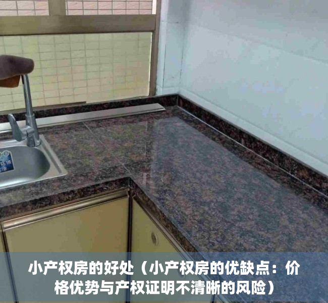 小产权房的好处（小产权房的优缺点：价格优势与产权证明不清晰的风险）